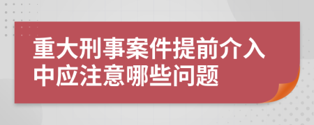 重大刑事案件提前介入中应注意哪些问题