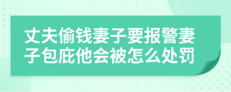 丈夫偷钱妻子要报警妻子包庇他会被怎么处罚