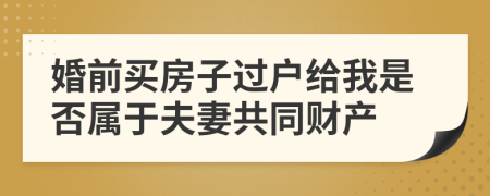 婚前买房子过户给我是否属于夫妻共同财产