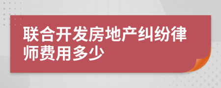 联合开发房地产纠纷律师费用多少