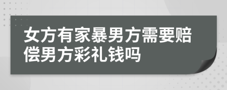 女方有家暴男方需要赔偿男方彩礼钱吗