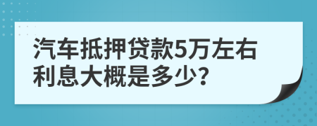 汽车抵押贷款5万左右利息大概是多少？