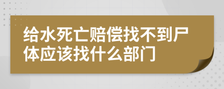 给水死亡赔偿找不到尸体应该找什么部门