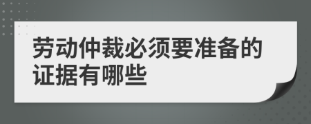 劳动仲裁必须要准备的证据有哪些