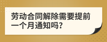 劳动合同解除需要提前一个月通知吗？