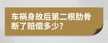 车祸身故后第二根肋骨断了赔偿多少?