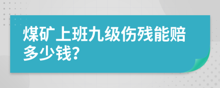 煤矿上班九级伤残能赔多少钱？