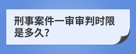 刑事案件一审审判时限是多久？