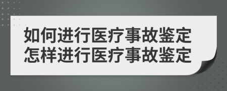 如何进行医疗事故鉴定怎样进行医疗事故鉴定