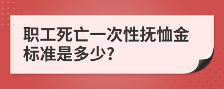 职工死亡一次性抚恤金标准是多少?