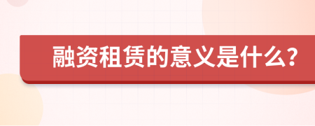 融资租赁的意义是什么？