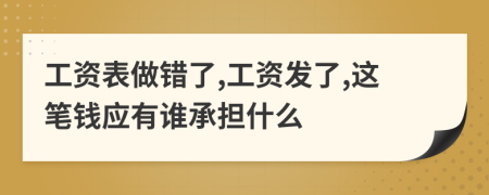 工资表做错了,工资发了,这笔钱应有谁承担什么