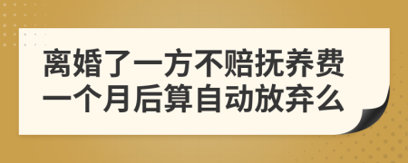 离婚了一方不赔抚养费一个月后算自动放弃么