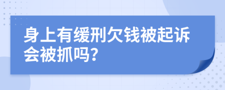 身上有缓刑欠钱被起诉会被抓吗？