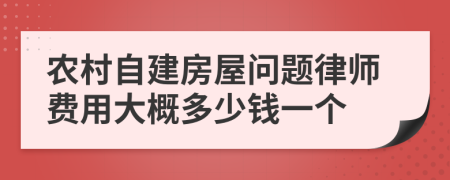 农村自建房屋问题律师费用大概多少钱一个