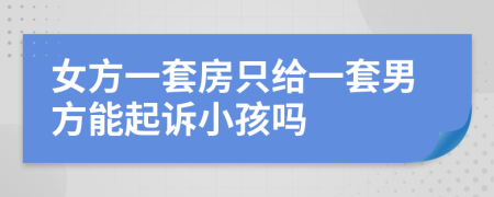 女方一套房只给一套男方能起诉小孩吗