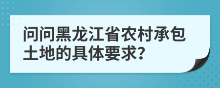 问问黑龙江省农村承包土地的具体要求？