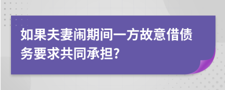 如果夫妻闹期间一方故意借债务要求共同承担?