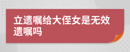 立遗嘱给大侄女是无效遗嘱吗