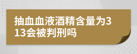 抽血血液酒精含量为313会被判刑吗