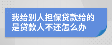 我给别人担保贷款给的是贷款人不还怎么办