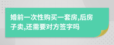 婚前一次性购买一套房,后房子卖,还需要对方签字吗