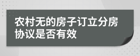 农村无的房子订立分房协议是否有效