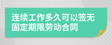 连续工作多久可以签无固定期限劳动合同