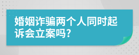 婚姻诈骗两个人同时起诉会立案吗?