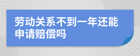 劳动关系不到一年还能申请赔偿吗