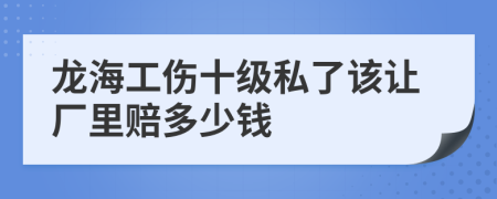 龙海工伤十级私了该让厂里赔多少钱