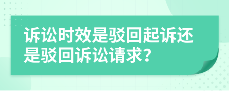 诉讼时效是驳回起诉还是驳回诉讼请求？