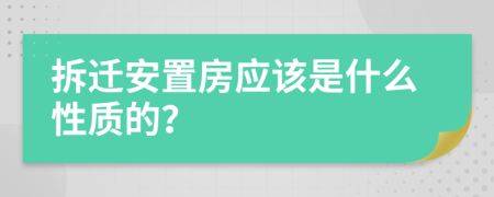 拆迁安置房应该是什么性质的？