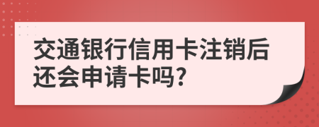 交通银行信用卡注销后还会申请卡吗?