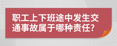 职工上下班途中发生交通事故属于哪种责任?