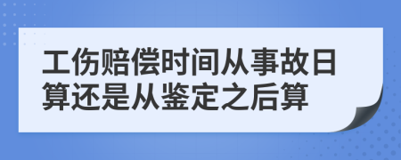 工伤赔偿时间从事故日算还是从鉴定之后算