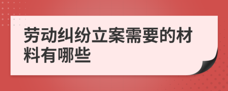 劳动纠纷立案需要的材料有哪些