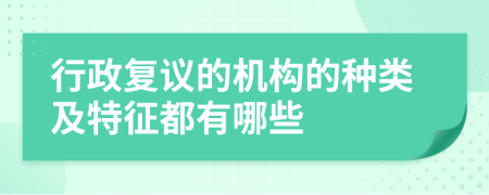 行政复议的机构的种类及特征都有哪些