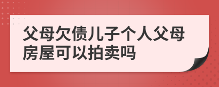 父母欠债儿子个人父母房屋可以拍卖吗