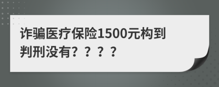 诈骗医疗保险1500元构到判刑没有？？？？