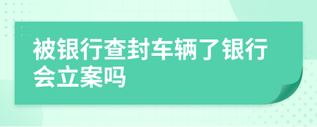 被银行查封车辆了银行会立案吗