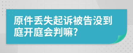 原件丢失起诉被告没到庭开庭会判嘛?