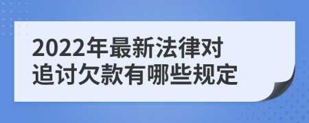 2022年最新法律对追讨欠款有哪些规定