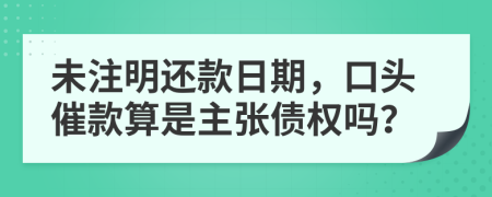 未注明还款日期，口头催款算是主张债权吗？