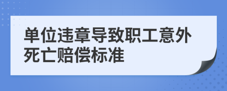 单位违章导致职工意外死亡赔偿标准