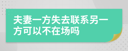 夫妻一方失去联系另一方可以不在场吗