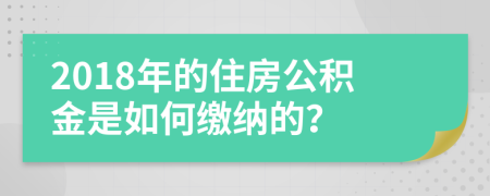 2018年的住房公积金是如何缴纳的？