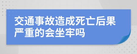 交通事故造成死亡后果严重的会坐牢吗
