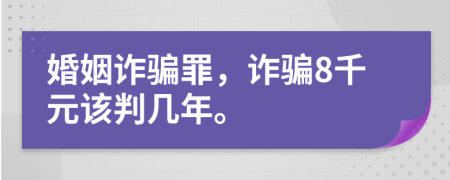 婚姻诈骗罪，诈骗8千元该判几年。