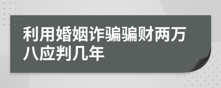 利用婚姻诈骗骗财两万八应判几年